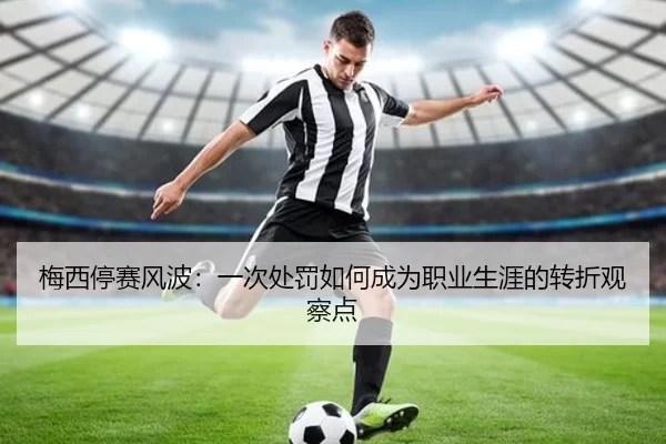 梅西停赛风波：一次处罚如何成为职业生涯的转折观察点