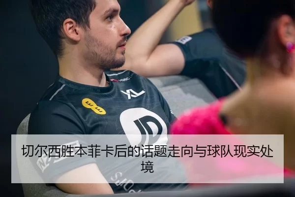 切尔西胜本菲卡后的话题走向与球队现实处境